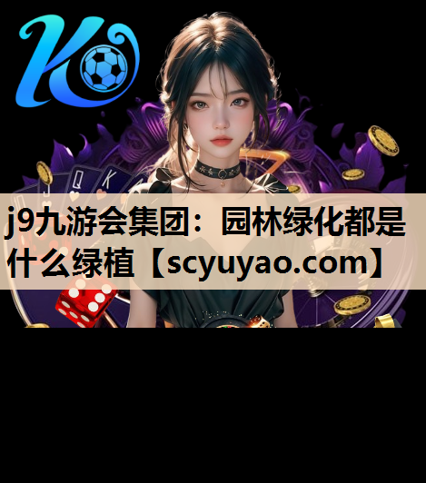 j9九游会集团：园林绿化都是什么绿植