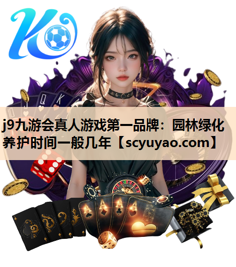 j9九游会真人游戏第一品牌：园林绿化养护时间一般几年