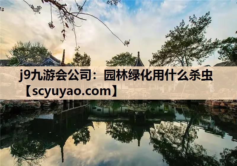 j9九游会公司：园林绿化用什么杀虫