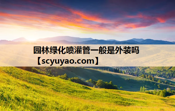 园林绿化喷灌管一般是外装吗