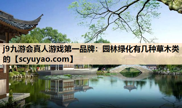 j9九游会真人游戏第一品牌：园林绿化有几种草木类的