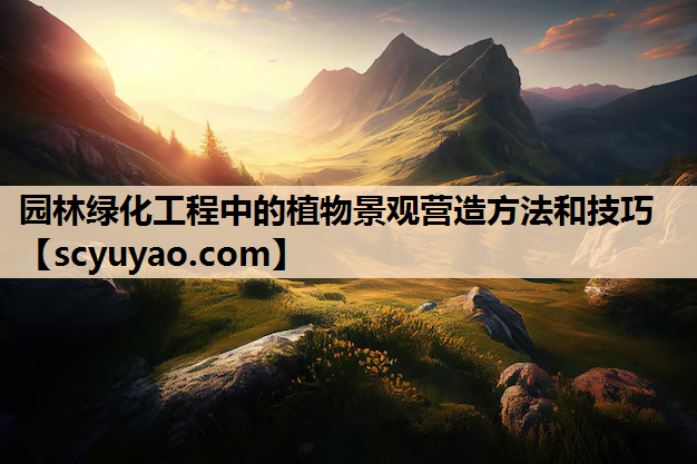 园林绿化工程中的植物景观营造方法和技巧