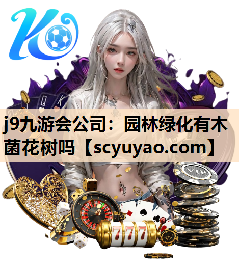 j9九游会公司：园林绿化有木菌花树吗