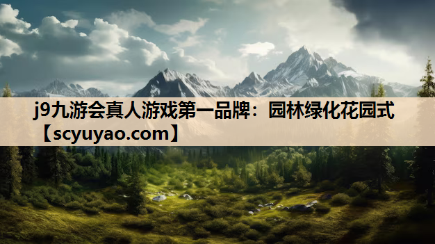 j9九游会真人游戏第一品牌：园林绿化花园式