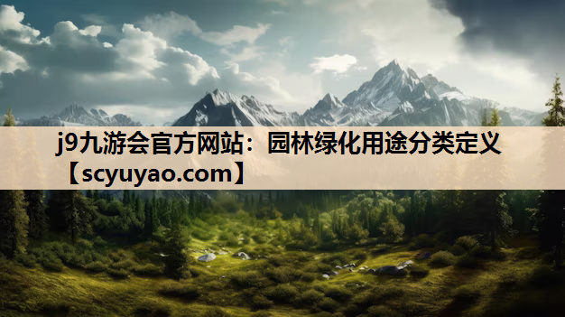 j9九游会官方网站：园林绿化用途分类定义