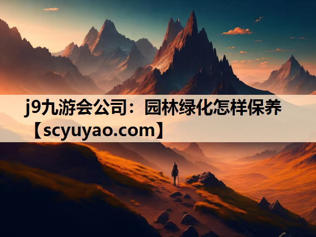 j9九游会公司：园林绿化怎样保养