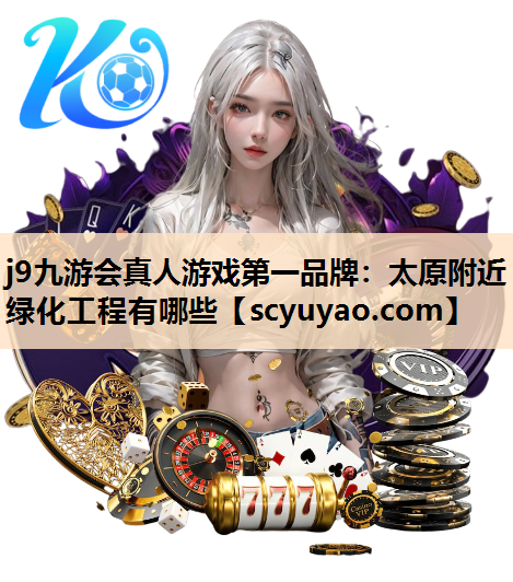j9九游会真人游戏第一品牌：太原附近绿化工程有哪些