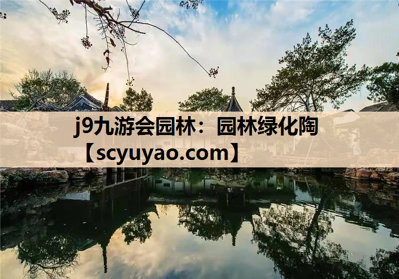 j9九游会园林：园林绿化陶