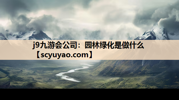 j9九游会公司：园林绿化是做什么