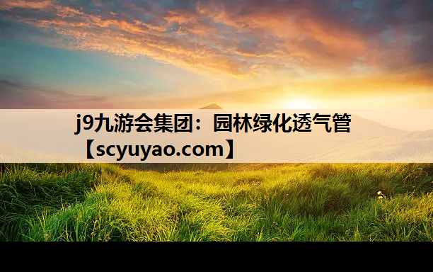 j9九游会集团：园林绿化透气管