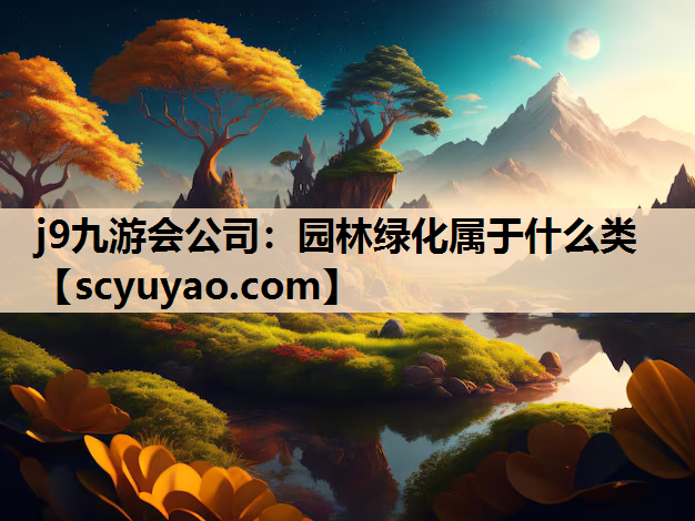 j9九游会公司：园林绿化属于什么类