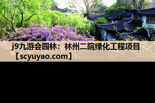 j9九游会园林：林州二院绿化工程项目