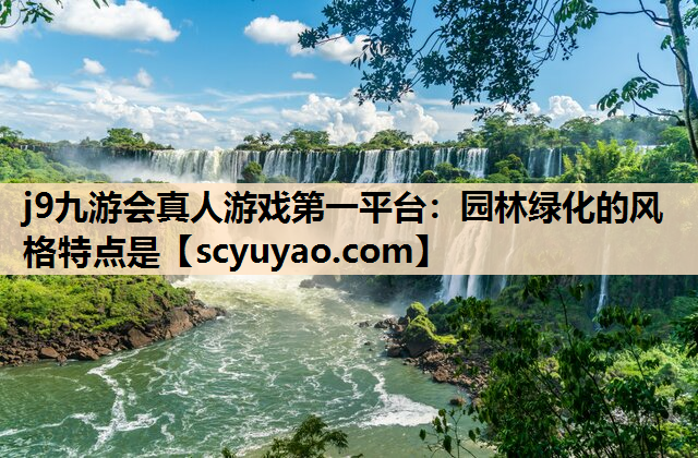 j9九游会真人游戏第一平台：园林绿化的风格特点是