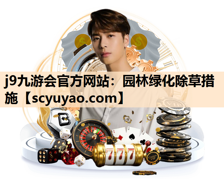 j9九游会官方网站：园林绿化除草措施
