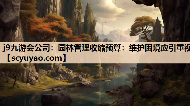 j9九游会公司：园林管理收缩预算：维护困境应引重视