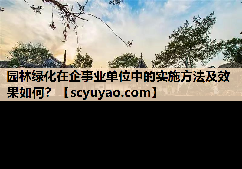 园林绿化在企事业单位中的实施方法及效果如何？