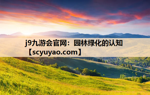 j9九游会官网：园林绿化的认知