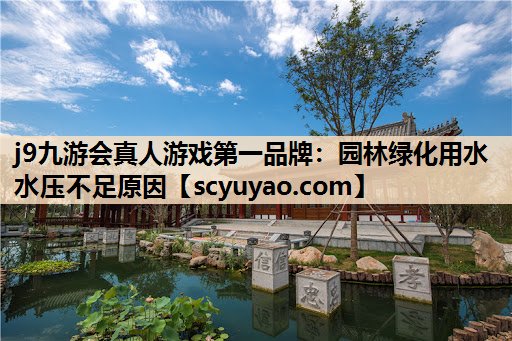 j9九游会真人游戏第一品牌：园林绿化用水水压不足原因