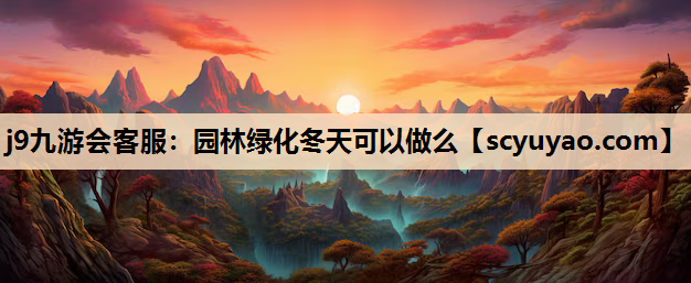 j9九游会客服：园林绿化冬天可以做么