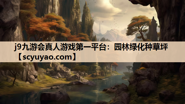 j9九游会真人游戏第一平台：园林绿化种草坪