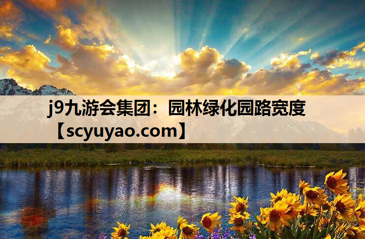 j9九游会集团：园林绿化园路宽度