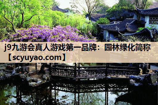 j9九游会真人游戏第一品牌：园林绿化简称
