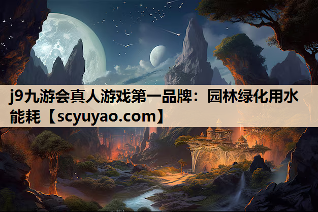 j9九游会真人游戏第一品牌：园林绿化用水能耗