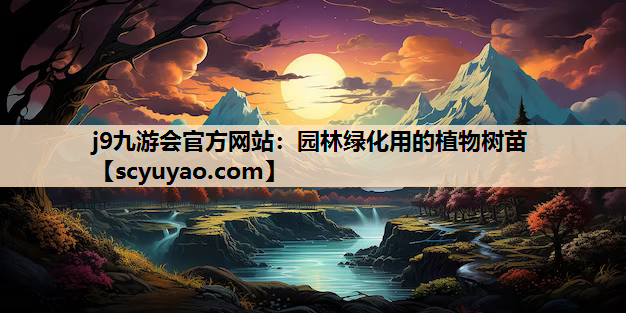 j9九游会官方网站：园林绿化用的植物树苗