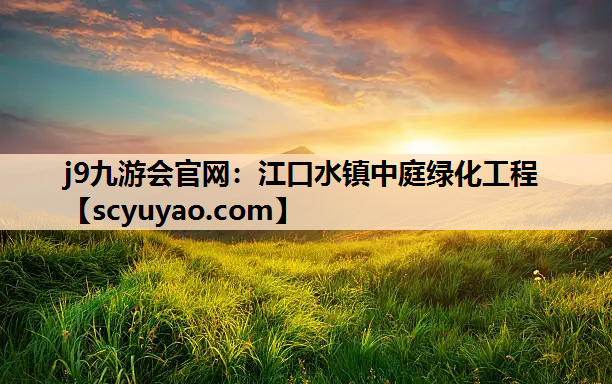 j9九游会官网：江口水镇中庭绿化工程