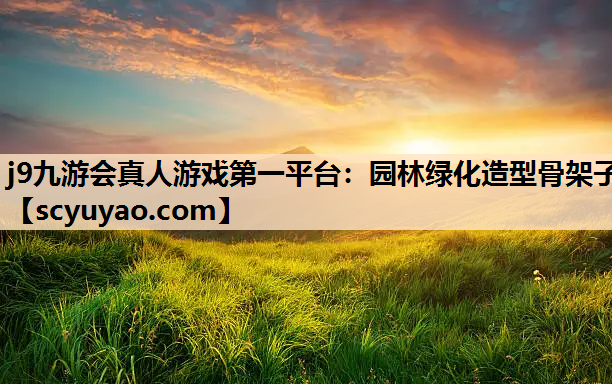 j9九游会真人游戏第一平台：园林绿化造型骨架子
