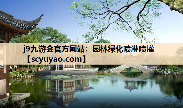 j9九游会官方网站：园林绿化喷淋喷灌