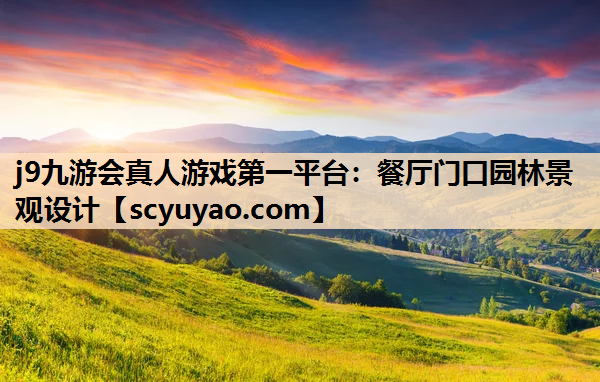 j9九游会真人游戏第一平台：餐厅门口园林景观设计