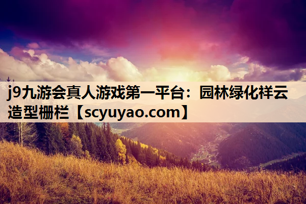 j9九游会真人游戏第一平台：园林绿化祥云造型栅栏