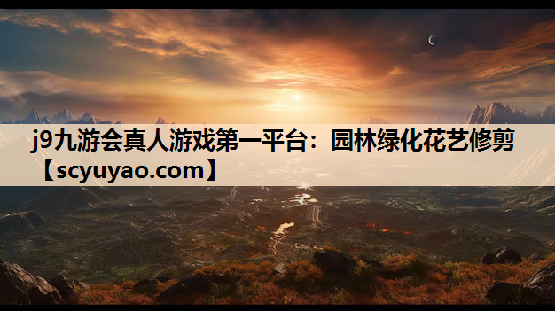j9九游会真人游戏第一平台：园林绿化花艺修剪