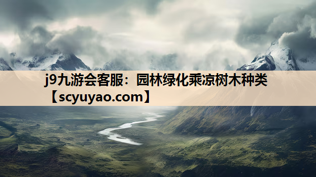 j9九游会客服：园林绿化乘凉树木种类