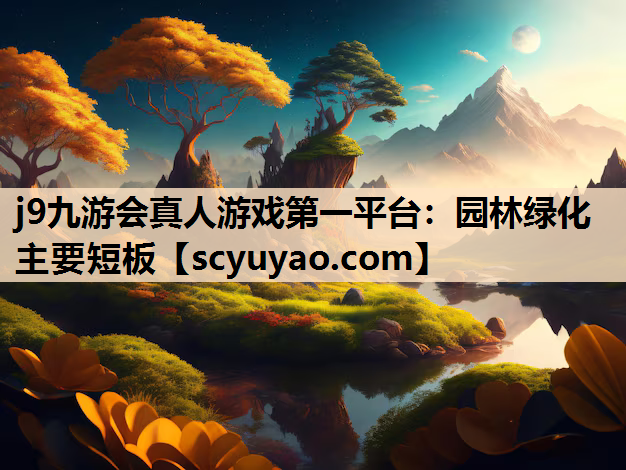 j9九游会真人游戏第一平台：园林绿化主要短板