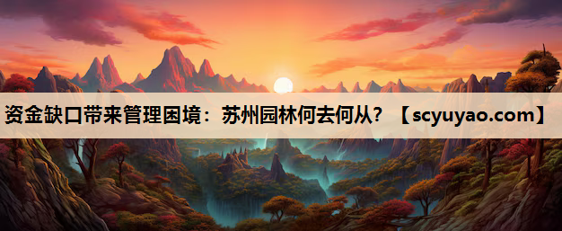 资金缺口带来管理困境：苏州园林何去何从？