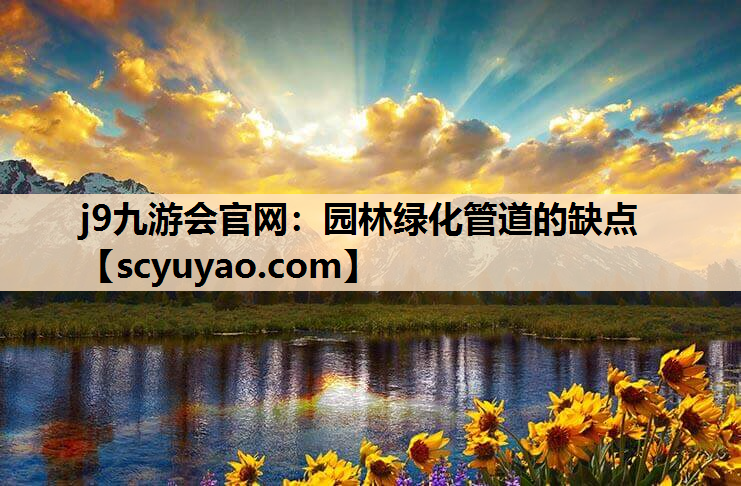 j9九游会官网：园林绿化管道的缺点