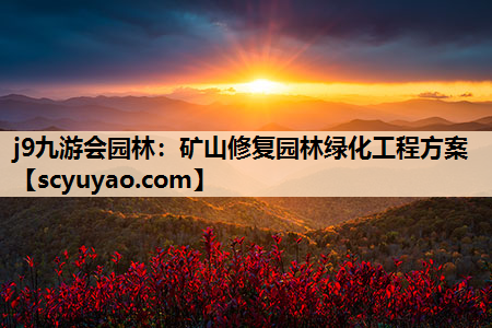 j9九游会园林：矿山修复园林绿化工程方案