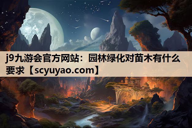 j9九游会官方网站：园林绿化对苗木有什么要求