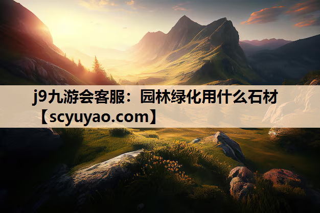 j9九游会客服：园林绿化用什么石材