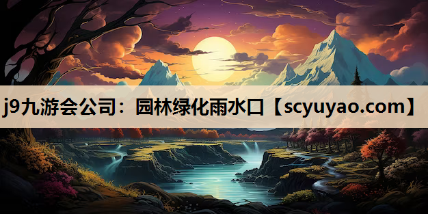 j9九游会公司：园林绿化雨水口