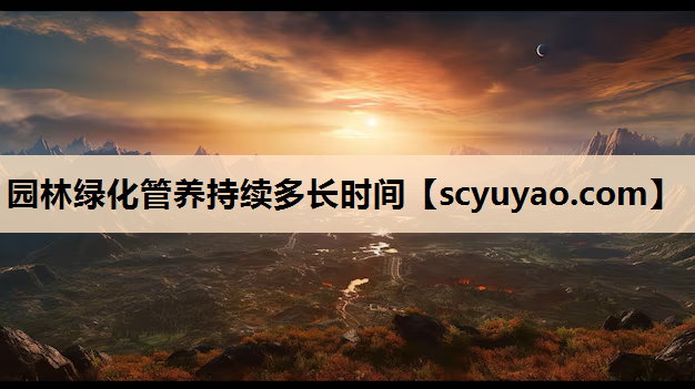 园林绿化管养持续多长时间