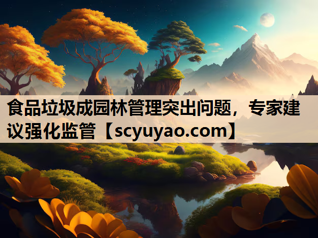 食品垃圾成园林管理突出问题，专家建议强化监管