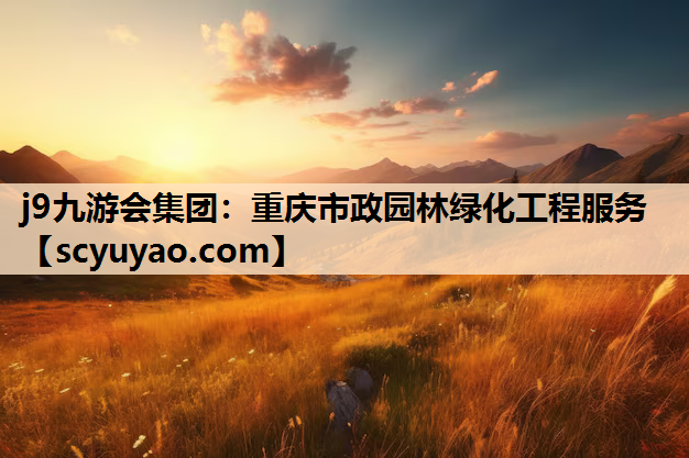j9九游会集团：重庆市政园林绿化工程服务