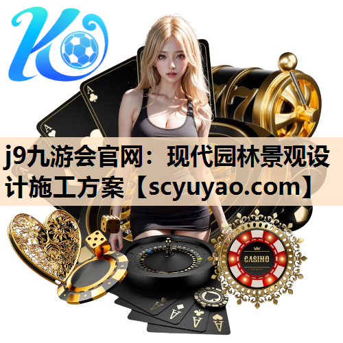 j9九游会官网：现代园林景观设计施工方案
