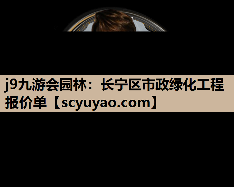 j9九游会园林：长宁区市政绿化工程报价单