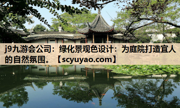 j9九游会公司：绿化景观色设计：为庭院打造宜人的自然氛围。