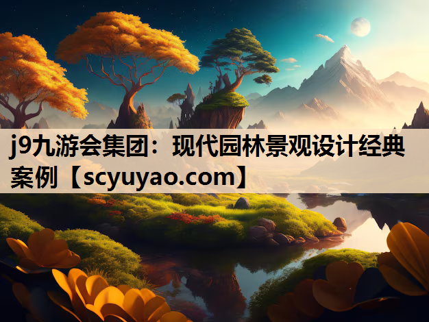 j9九游会集团：现代园林景观设计经典案例