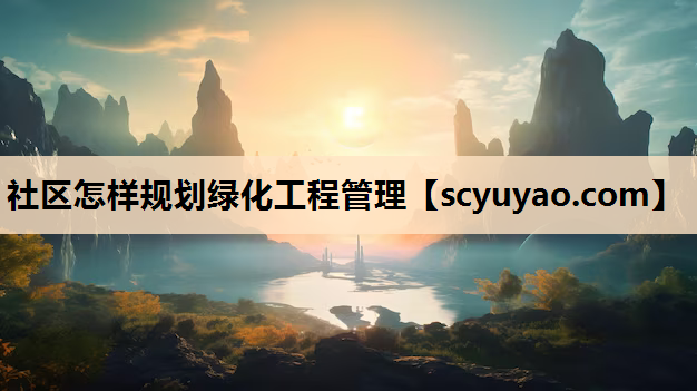 社区怎样规划绿化工程管理